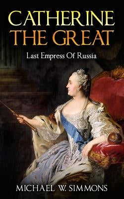 Catherine The Great: Last Empress Of Russia by Simmons, Michael W.