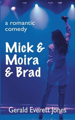 Mick & Moira & Brad: A Romantic Comedy by Jones, Gerald Everett