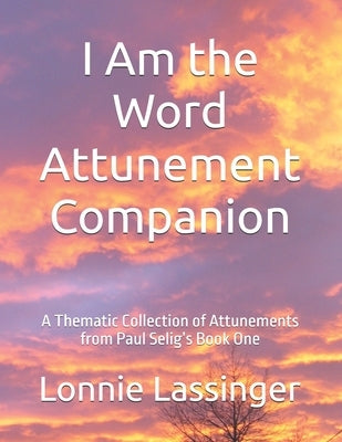 I Am the Word Attunement Companion: A Thematic Collection of Attunements from Paul Selig's Book One by Lassinger, Lonnie L.