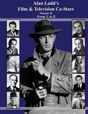 Alan Ladd's Film & Television Co-Stars Volume II From L to Z by Williams, David Alan