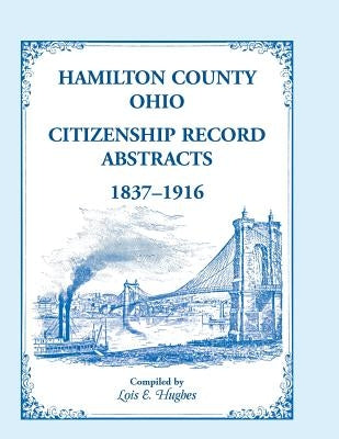Hamilton County, Ohio Citizenship Record Abstracts, 1837-1916 by Hughes, Lois E.