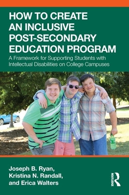 How to Create an Inclusive Post-Secondary Education Program: A Framework for Supporting Students with Intellectual Disabilities on College Campuses by Ryan, Joseph B.