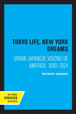 Tokyo Life, New York Dreams: Urban Japanese Visions of America, 1890-1924 by Sawada, Mitziko