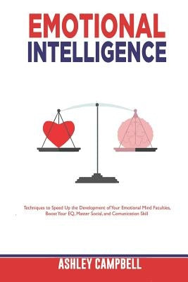 Emotional Intelligence: Techniques to Speed Up the Development of Your Emotional Mind Faculties, Boost Your EQ, Master Social, and Comunicatio by Campbell, Ashley