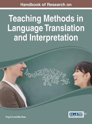 Handbook of Research on Teaching Methods in Language Translation and Interpretation by Cui, Ying