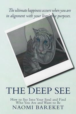 The Deep See: How to See Into Your Soul and Find Who You Are and Want to Be by Bareket, Naomi