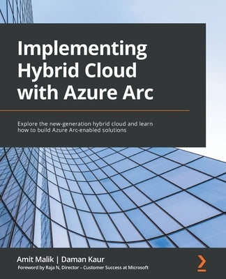 Implementing Hybrid Cloud with Azure Arc: Explore the new-generation hybrid cloud and learn how to build Azure Arc-enabled solutions by Kaur, Daman