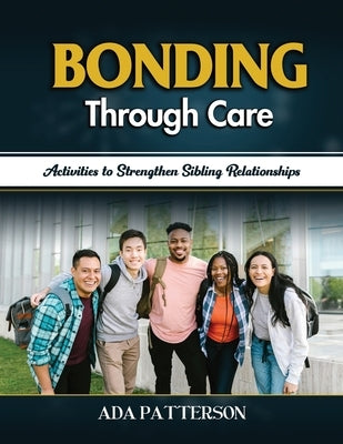 Bonding Through Care: Activities to Strengthen Sibling Relationships by Patterson, Ada