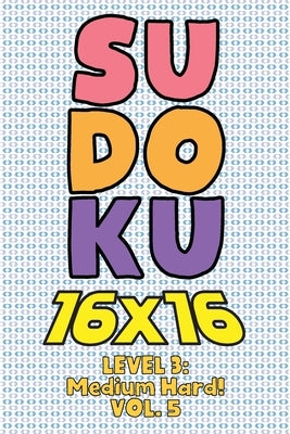 Sudoku 16 x 16 Level 3: Medium Hard! Vol. 5: Play 16x16 Grid Sudoku Medium Hard Level Volumes 1-40 Solve Number Puzzles Become A Sudoku Expert by Numerik, Sophia