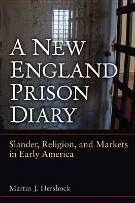 A New England Prison Diary: Slander, Religion, and Markets in Early America by Hershock, Martin J.