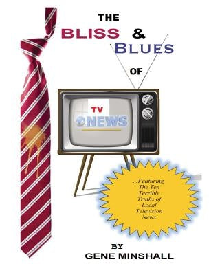 The Bliss & Blues of TV News by Minshall, Gene