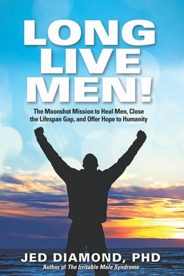 Long Live Men!: The Moonshot Mission to Heal Men, Close the Lifespan Gap, and Offer Hope to Humanity by Diamond, Jed