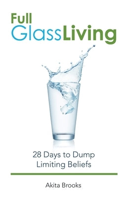 Full Glass Living: 28 Days to Dump Limiting Beliefs by Brooks, Akita