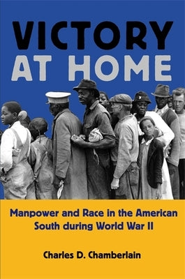 Victory at Home: Manpower and Race in the American South During World War II by Chamberlain, Charles D.