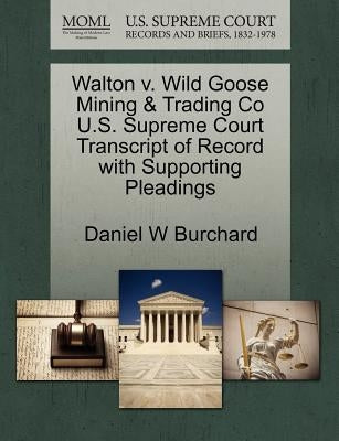 Walton V. Wild Goose Mining & Trading Co U.S. Supreme Court Transcript of Record with Supporting Pleadings by Burchard, Daniel W.