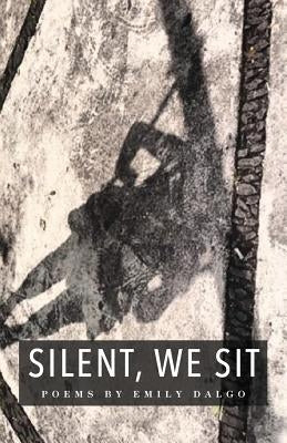 Silent, We Sit: Poems by Emily Dalgo by Dalgo, Emily