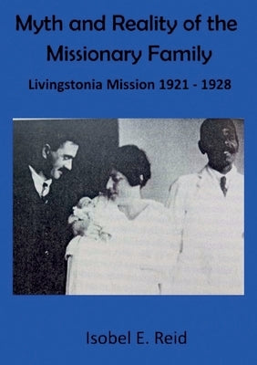 Myth and reality of the missionary family: Livingstonia Mission 1921 - 1928 by Reid, Isobel Esther