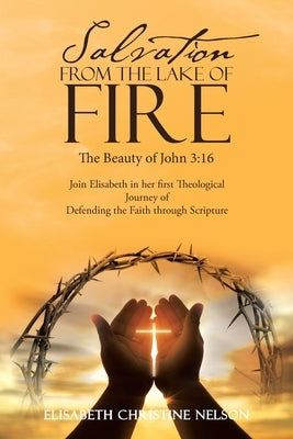 Salvation from the Lake of Fire: The Beauty of John 3:16 by Nelson, Elisabeth Christine