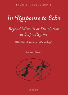 In Response to Echo: Beyond Mimesis or Dissolution as Scopic Regime (with Special Attention to Camouflage) by Baert, B.