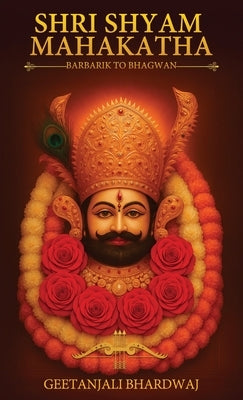 Shri Shyam Mahakatha: The Divine Journey from Barbarik to Bhagwan by Bhardwaj, Geetanjali