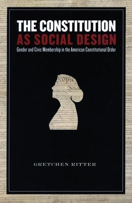 The Constitution as Social Design: Gender and Civic Membership in the American Constitutional Order by Ritter, Gretchen