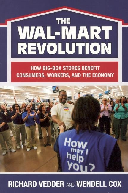 The The Wal-Mart Revolution: How Big-Box Stores Benefit Consumers, Workers, and the Economy by Vedder, Richard