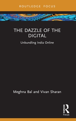 The Dazzle of the Digital: Unbundling India Online by Bal, Meghna