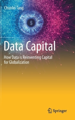 Data Capital: How Data Is Reinventing Capital for Globalization by Tang, Chunlei