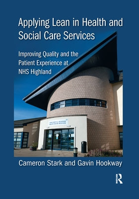 Applying Lean in Health and Social Care Services: Improving Quality and the Patient Experience at NHS Highland by Stark, Cameron