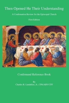 Then Opened He Their Understanding: A Confirmation Review for the Episcopal Church by Lundelius, Charles
