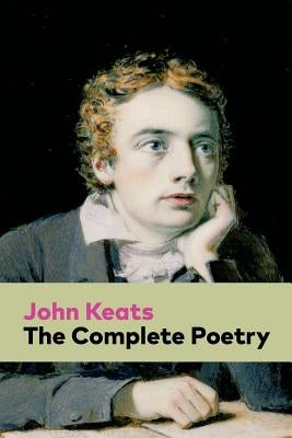 The Complete Poetry: Ode on a Grecian Urn + Ode to a Nightingale + Hyperion + Endymion + The Eve of St. Agnes + Isabella + Ode to Psyche + by Keats, John