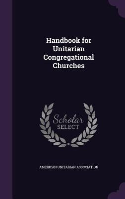 Handbook for Unitarian Congregational Churches by American Unitarian Association