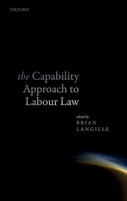 The Capability Approach to Labour Law by Langille, Brian