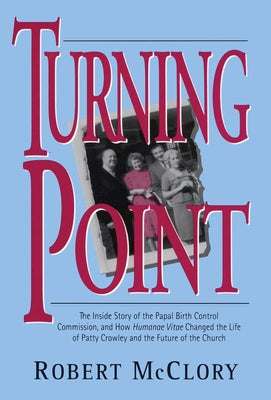 Turning Point The Inside Story of the Papal Birth Control Commission and How Humanae Vitae Changed the Life of Patty Crowley and the Future of the Chu by McClory, Robert