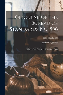 Circular of the Bureau of Standards No. 596: Single-phase Transfer of Liquefied Gases; NBS Circular 596 by Jacobs, Robert B.