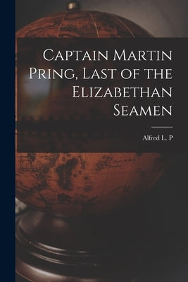 Captain Martin Pring, Last of the Elizabethan Seamen by Dennis, Alfred L. P. 1874-1930