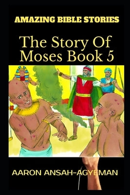 Amazing Bible Stories: The Story of Moses Book 5 by Ansah-Agyeman, Aaron
