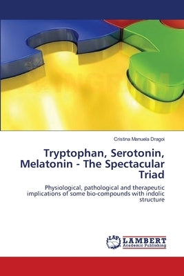 Tryptophan, Serotonin, Melatonin - The Spectacular Triad by Dragoi, Cristina Manuela