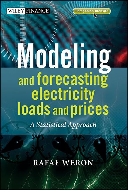 Modeling and Forecasting Electricity Loads and Prices: A Statistical Approach by Weron, Rafal