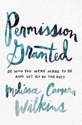 Permission Granted: Be Who You Were Made to Be and Let Go of the Rest by Wilkins, Melissa Camara