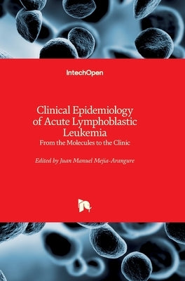 Clinical Epidemiology of Acute Lymphoblastic Leukemia: From the Molecules to the Clinic by Mejia-Arangure, Juan Manuel