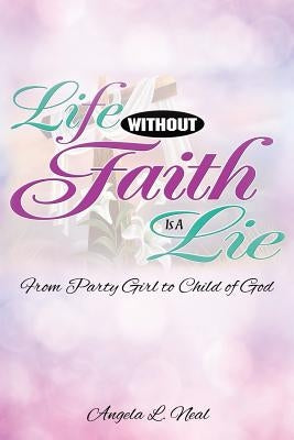 Life Without Faith Is a Lie by Neal, Angela L.