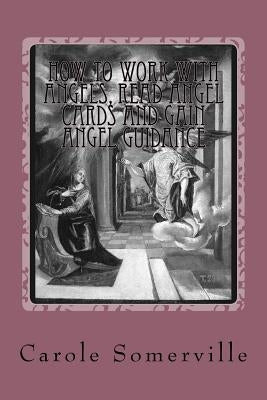 How to Work with Angels, Read Angel Cards and gain Angel Guidance: Connect with the Angels by Somerville, Carole