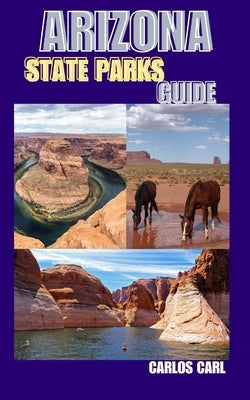 Arizona State Parks Guide: Hiking, Camping, and Exploring Arizona's State Parks by Carl, Carlos