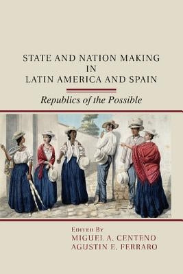 State and Nation Making in Latin America and Spain: Volume 1 by Centeno, Miguel A.