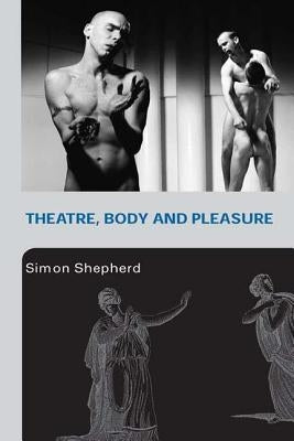 Theatre, Body and Pleasure by Shepherd, Simon