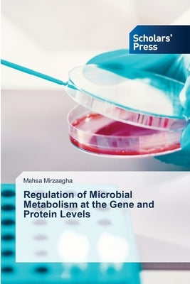 Regulation of Microbial Metabolism at the Gene and Protein Levels by Mirzaagha, Mahsa