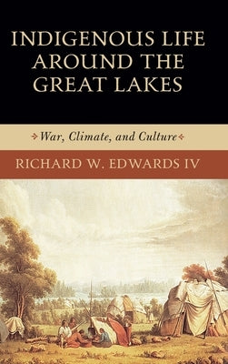 Indigenous Life Around the Great Lakes: War, Climate, and Culture by W. Edwards, Richard