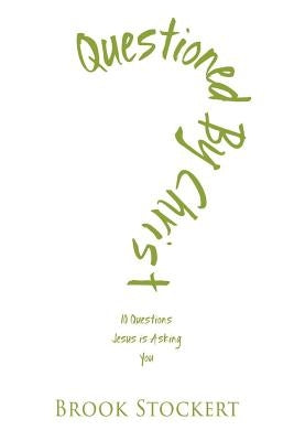 Questioned by Christ: 10 Questions Jesus is Asking You by Stockert, Brook