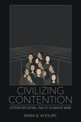 Civilizing Contention: International Aid in Syria's War by Khoury, Rana B.